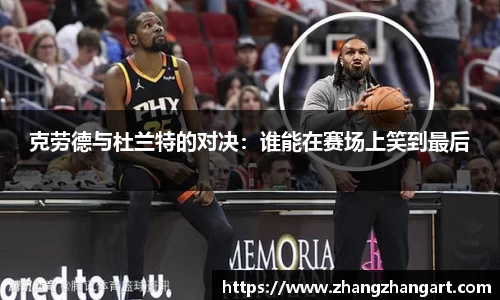 克劳德与杜兰特的对决：谁能在赛场上笑到最后